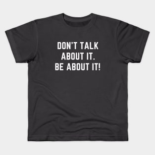 Don't talk about it.  Be about it! A motivational design Kids T-Shirt